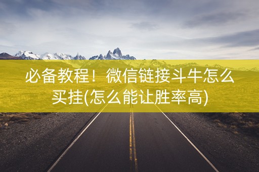 必备教程！微信链接斗牛怎么买挂(怎么能让胜率高)