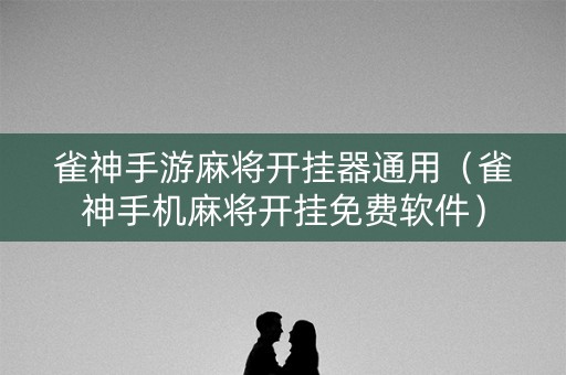 雀神手游麻将开挂器通用（雀神手机麻将开挂免费软件）