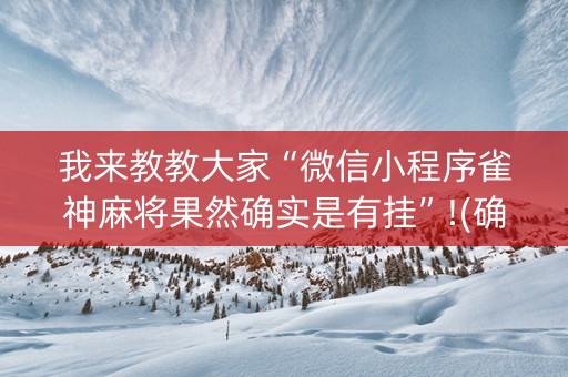 我来教教大家“微信小程序雀神麻将果然确实是有挂”!(确实是有挂)-知乎