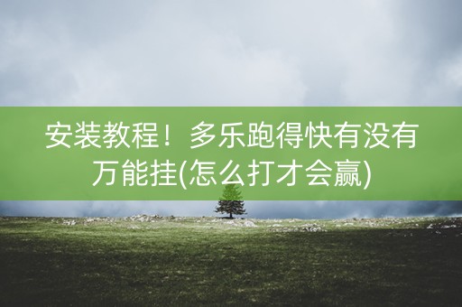 安装教程！多乐跑得快有没有万能挂(怎么打才会赢)