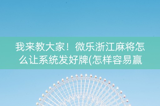 我来教大家！微乐浙江麻将怎么让系统发好牌(怎样容易赢)