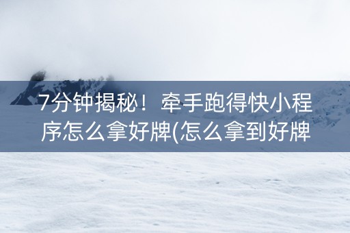 7分钟揭秘！牵手跑得快小程序怎么拿好牌(怎么拿到好牌)
