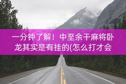 一分钟了解！中至余干麻将卧龙其实是有挂的(怎么打才会赢)