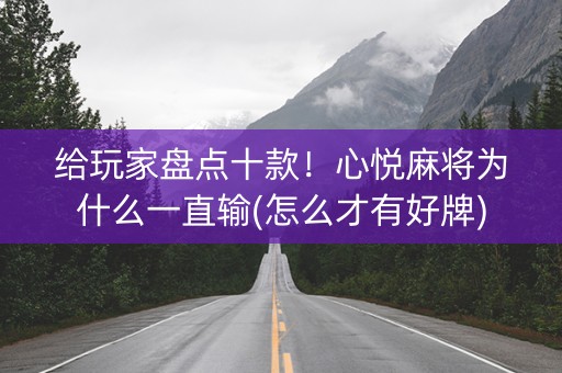给玩家盘点十款！心悦麻将为什么一直输(怎么才有好牌)