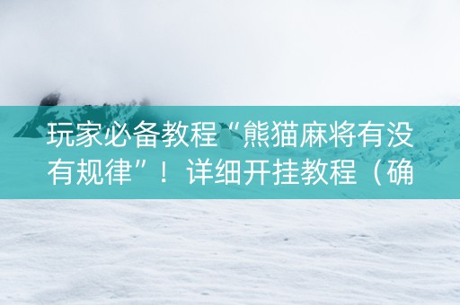 玩家必备教程“熊猫麻将有没有规律”！详细开挂教程（确实真的有挂)-知乎