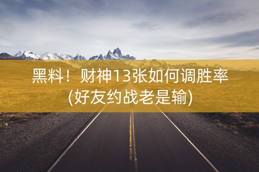 黑料！财神13张如何调胜率(好友约战老是输)