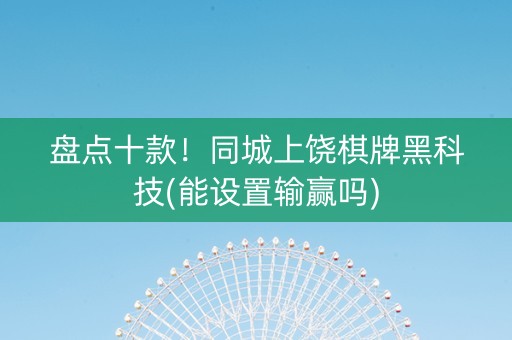 盘点十款！同城上饶棋牌黑科技(能设置输赢吗)