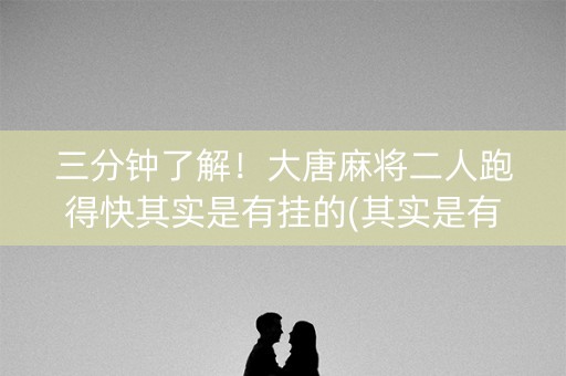 三分钟了解！大唐麻将二人跑得快其实是有挂的(其实是有挂的)