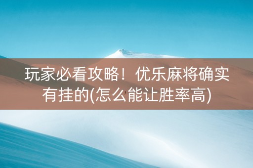 玩家必看攻略！优乐麻将确实有挂的(怎么能让胜率高)