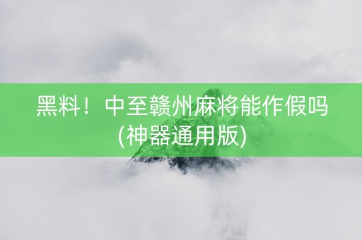 黑料！中至赣州麻将能作假吗(神器通用版)
