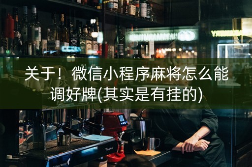 关于！微信小程序麻将怎么能调好牌(其实是有挂的)