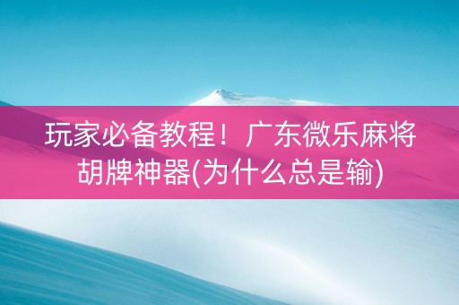 玩家必备教程！广东微乐麻将胡牌神器(为什么总是输)