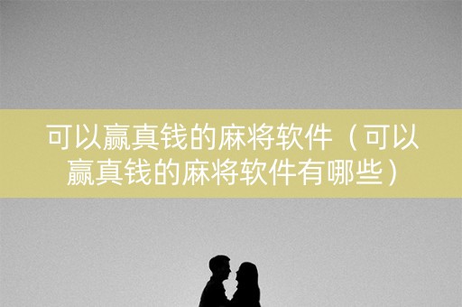 可以赢真钱的麻将软件（可以赢真钱的麻将软件有哪些）