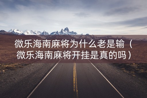 微乐海南麻将为什么老是输（微乐海南麻将开挂是真的吗）
