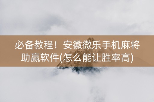 必备教程！安徽微乐手机麻将助赢软件(怎么能让胜率高)