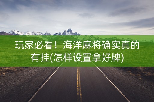 玩家必看！海洋麻将确实真的有挂(怎样设置拿好牌)