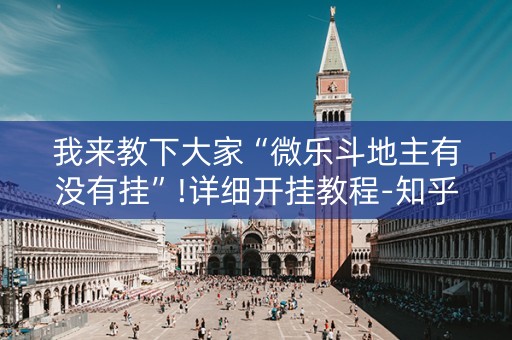 我来教下大家“微乐斗地主有没有挂”!详细开挂教程-知乎