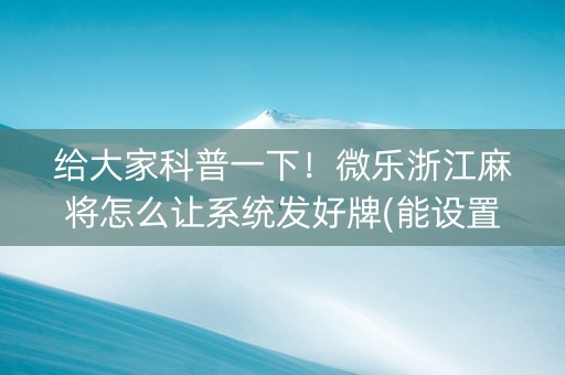 给大家科普一下！微乐浙江麻将怎么让系统发好牌(能设置输赢吗)