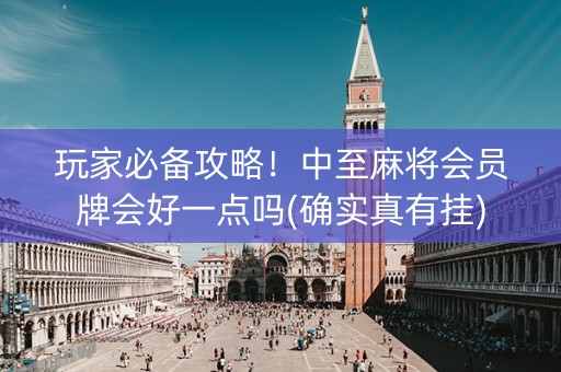 玩家必备攻略！中至麻将会员牌会好一点吗(确实真有挂)