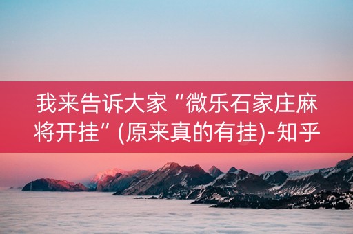 我来告诉大家“微乐石家庄麻将开挂”(原来真的有挂)-知乎