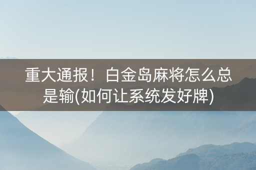 重大通报！白金岛麻将怎么总是输(如何让系统发好牌)