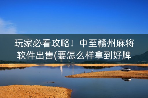 玩家必看攻略！中至赣州麻将软件出售(要怎么样拿到好牌)