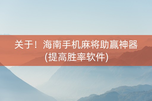 关于！海南手机麻将助赢神器(提高胜率软件)