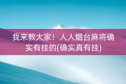 我来教大家！人人烟台麻将确实有挂的(确实真有挂)