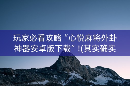 玩家必看攻略“心悦麻将外卦神器安卓版下载”!(其实确实有挂)-知乎