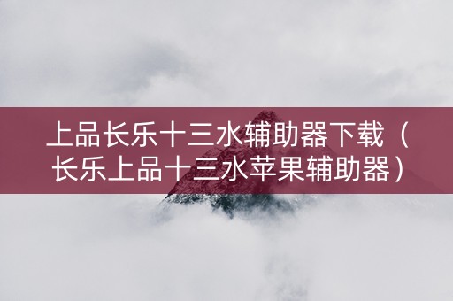上品长乐十三水辅助器下载（长乐上品十三水苹果辅助器）