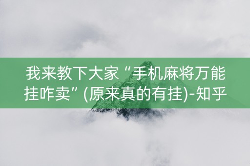 我来教下大家“手机麻将万能挂咋卖”(原来真的有挂)-知乎