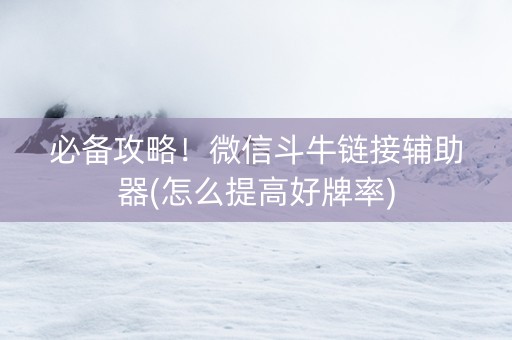必备攻略！微信斗牛链接辅助器(怎么提高好牌率)