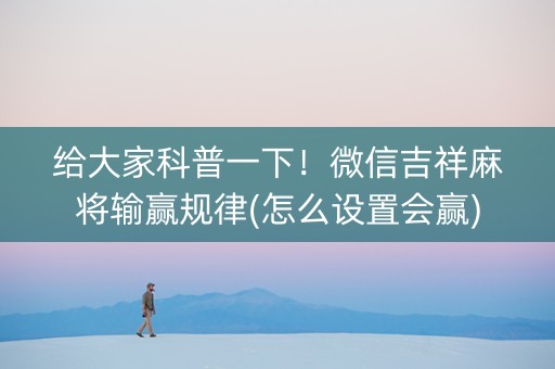 给大家科普一下！微信吉祥麻将输赢规律(怎么设置会赢)