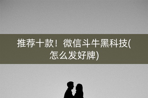 推荐十款！微信斗牛黑科技(怎么发好牌)