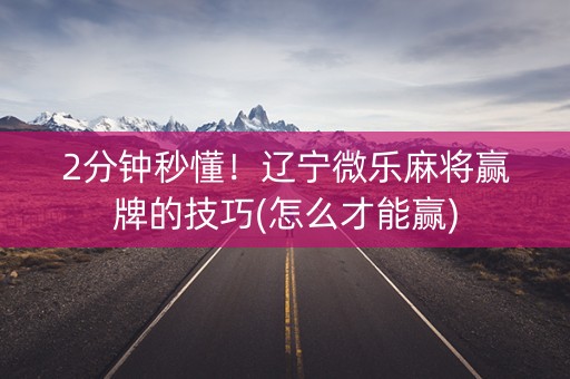 2分钟秒懂！辽宁微乐麻将赢牌的技巧(怎么才能赢)