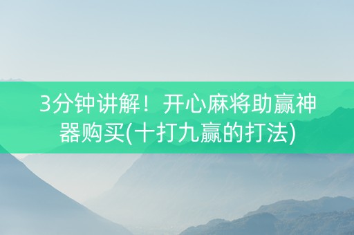 3分钟讲解！开心麻将助赢神器购买(十打九赢的打法)