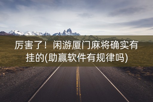 厉害了！闲游厦门麻将确实有挂的(助赢软件有规律吗)