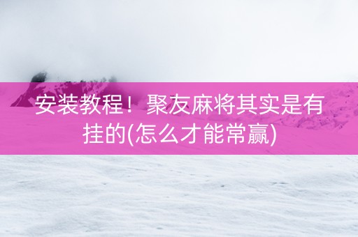 安装教程！聚友麻将其实是有挂的(怎么才能常赢)