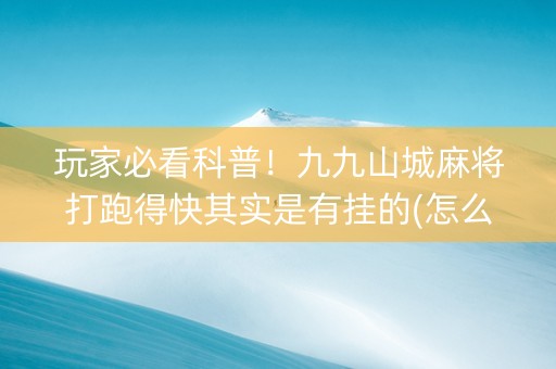 玩家必看科普！九九山城麻将打跑得快其实是有挂的(怎么才能赢)