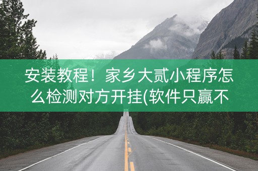 安装教程！家乡大贰小程序怎么检测对方开挂(软件只赢不输)