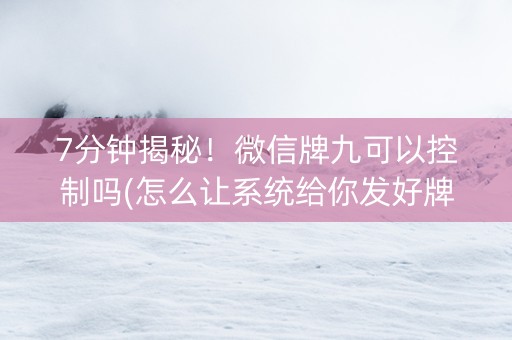 7分钟揭秘！微信牌九可以控制吗(怎么让系统给你发好牌)