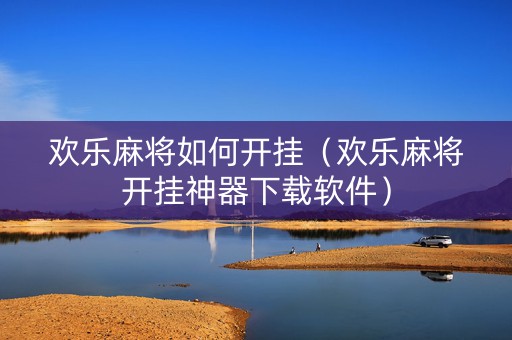欢乐麻将如何开挂（欢乐麻将开挂神器下载软件）