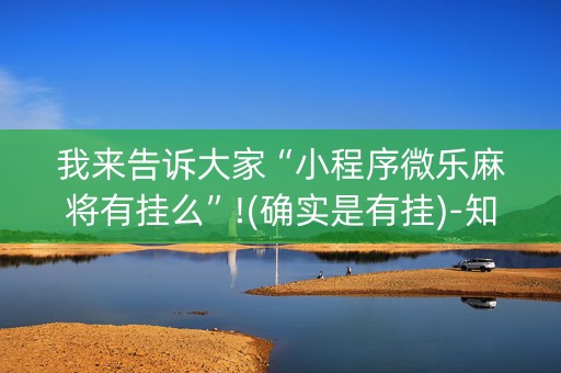 我来告诉大家“小程序微乐麻将有挂么”!(确实是有挂)-知乎
