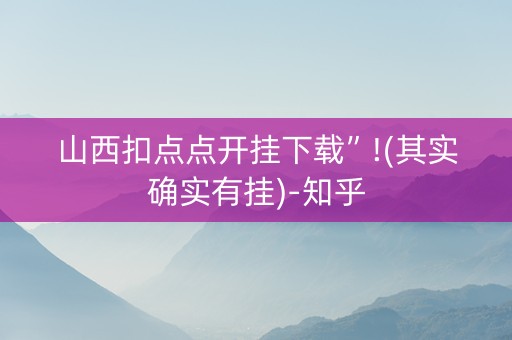 山西扣点点开挂下载”!(其实确实有挂)-知乎