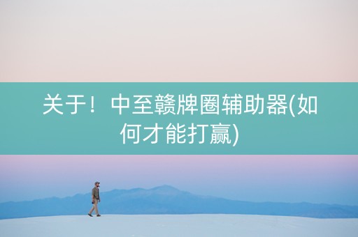 关于！中至赣牌圈辅助器(如何才能打赢)