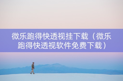 微乐跑得快透视挂下载（微乐跑得快透视软件免费下载）
