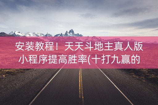 安装教程！天天斗地主真人版小程序提高胜率(十打九赢的打法)