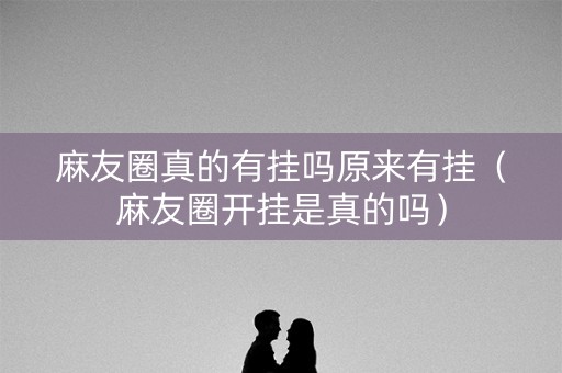 麻友圈真的有挂吗原来有挂（麻友圈开挂是真的吗）