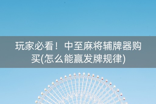 玩家必看！中至麻将辅牌器购买(怎么能赢发牌规律)
