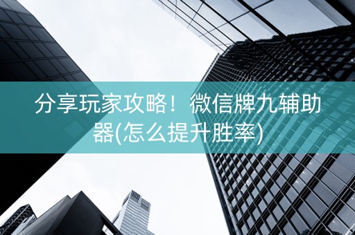 分享玩家攻略！微信牌九辅助器(怎么提升胜率)